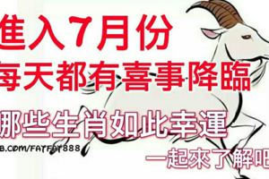進入7月份，每天都有喜事降臨！（哪些生肖如此幸運，一起來了解吧）