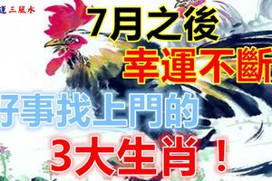 7月之後，幸運不斷，好事找上門的3大生肖！