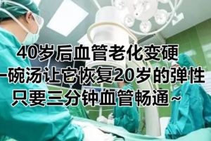 40歲後血管老化變硬，一碗湯讓它恢復20歲的彈性！只要三分鐘血管暢通~