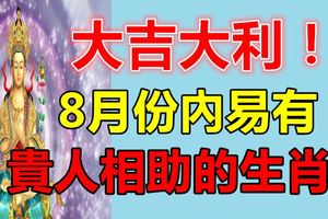 大吉大利！8月份易有貴人相助的生肖！