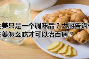 生薑只是一個調味品？大廚告訴你生薑怎麼吃才可以治百病？