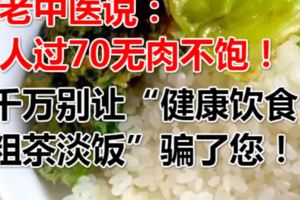 老中醫說：人過70無肉不飽！千萬別讓「健康飲食=粗茶淡飯」騙了您！