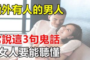 婚外有人的男人，常說這3句鬼話，女人要能聽懂