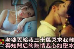 老婆丟給我30萬，哭求我離婚，得知背後的「隱情」，我氣的手哆嗦，心如墜冰窖！