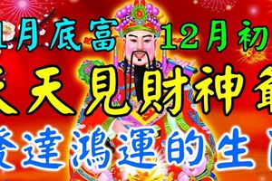 11月底富，12月初貴，天天見到財神爺，定有發達鴻運的三大生肖！