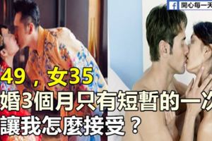 男49，女35，結婚3個月只有短暫的一次，這讓我怎麼接受？