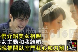 哥們介紹美女相親，美女主動和我結婚，那晚推開臥室門我心如刀割！