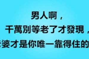 男人啊，千萬別等老了才發現，老婆才是你唯一靠得住的人！