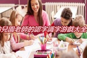 幼兒園老師的認字識字游戲大全！