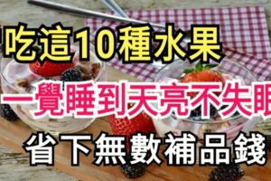 常吃這10種水果，一覺睡到天亮不失眠，省下無數補品錢