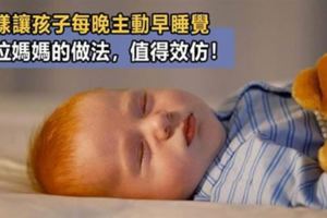 孩子總是不肯早睡？這位媽媽只做了3步，竟讓孩子每晚9點前主動早睡覺！值得家長效仿！