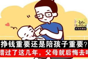 掙錢重要還是陪孩子重要？錯過了這幾年，父母就後悔去吧