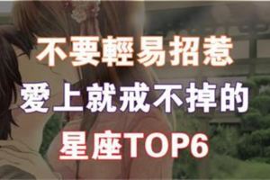 不要輕易招惹，愛上就離不掉的星座TOP6!