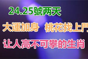 24.25號兩天，大運加身，桃花找上門，讓人高不可攀的生肖