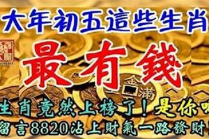 大年初五這些生肖最有錢！這生肖竟然上榜了！留言82028沾上財氣一路發財