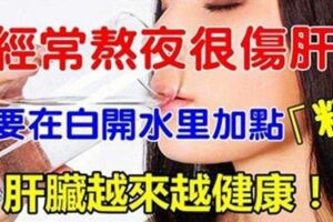 只需在白開水裡加點「這個」讓你肝臟越來越健康，熬夜不傷肝！！！