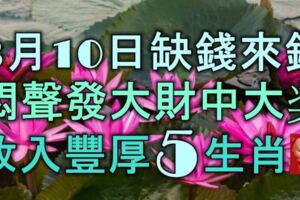 3月10日起缺錢來錢，悶聲發大財中大獎，收入豐厚的5大生肖！