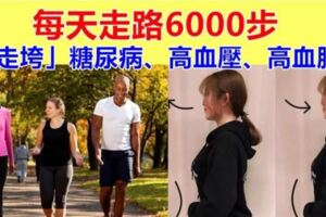 每天6000步，「走垮糖尿病、高血壓、高血脂」醫生提醒：記住3要點，別瞎走了