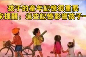 父母給的童年記憶很重要，育兒專家提醒您：這些記憶影響孩子一生！