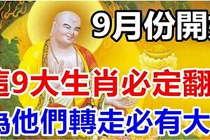 9月份開始，這9大生肖必定翻身，請為他們轉走，必有一大財和一大喜