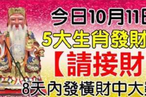 今日10月11日發財日，5大生肖請接財，8天內發橫財中大獎