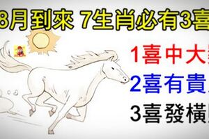 8月到來，7生肖必有3大喜，1喜中大獎，2喜有貴人，3喜發橫財！