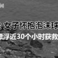 玩海上漂流項目遇險女子懷抱泡沫球海中漂浮近30個小時獲救