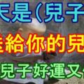 你家有兒子嗎？今天是（兒子日）,送給你的兒子,保佑兒子好運又健康！