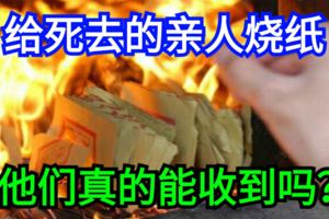 給死去的親人燒紙他們真的能收到嗎？