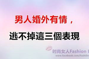 「男人婚外有情，逃不掉這三個表現」