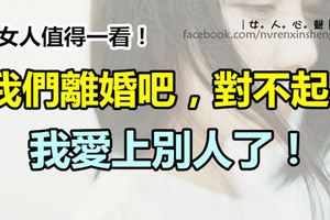 「我們離婚吧，對不起，我愛上別人了」！女人值得一看！