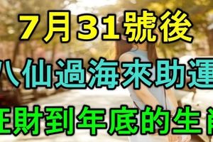 八仙過海來助運！7月31號後，註定有橫財，旺財到年底的生肖！