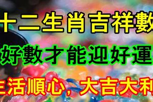 十二生肖吉祥數，好數才能迎好運，事業遂心，生活順心，大吉大利！