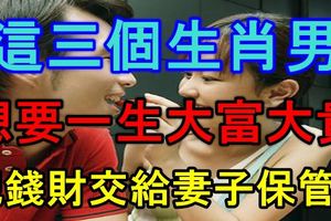 這三個生肖男想要一生大富大貴，就需把錢財交給妻子保管！