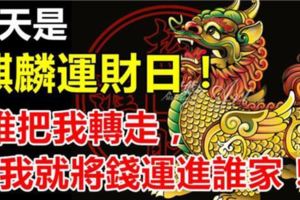 今天是靈獸麒麟運財日！是千載難逢的運財日！靈獸麒麟說:「誰把我轉走，我就將錢運進誰家！」