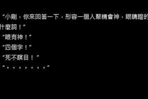 十個笑死人的笑話九-老師：「小剛，你來回答一下，形容一個人聚精會神，眼睛瞪的很大，用什麼詞！」