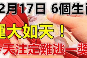 你知道嗎？12月17日，這6個生肖運大如天，難逃一獎，雙手雙腳都數錢！