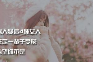 男人娶這4種女人，註定一輩子受窮，希望你不是