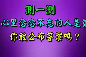 測出你心裡念念不忘的人是誰，你敢公布答案嗎？