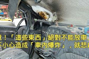 注意！「這些東西」絕對不能放車上！一不小心造成「車內爆炸」，就悲劇了！