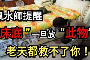 風水大師提醒：「床底」一旦放「此物」，老天都救不了你！