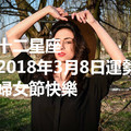 十二星座2018年3月8日運勢：婦女節快樂~