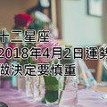 十二星座2018年4月2日運勢：做決定要慎重！