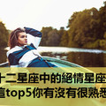 十二星座中的絕情星座，這top5你有沒有很熟悉？