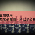 人生如棋局，因為落子無悔，所以步步驚心