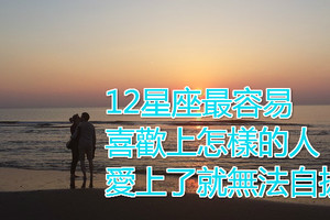 12星座最容易喜歡上怎樣的人，愛上了就無法自拔！