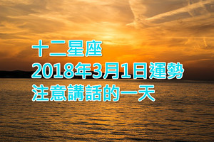 十二星座2018年3月1日運勢：注意講話的一天！