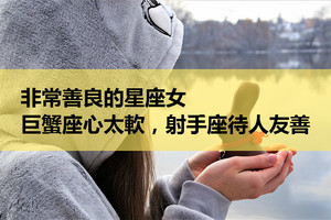 非常善良的星座女，巨蟹座心太軟，射手座待人友善