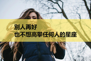 別人再好，也不想高攀任何人的星座