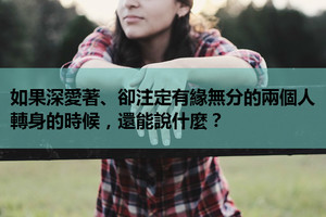 如果深愛著、卻注定有緣無分的兩個人，轉身的時候，還能說什麼？